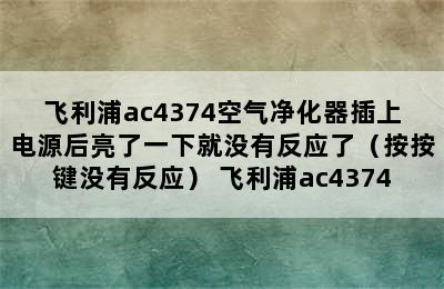 飞利浦ac4374空气净化器插上电源后亮了一下就没有反应了（按按键没有反应） 飞利浦ac4374